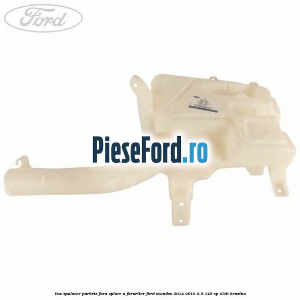 Vas spalator parbriz, fara splare a farurilor Ford Mondeo 2014-2018 2.5 149 cp S7CB benzina