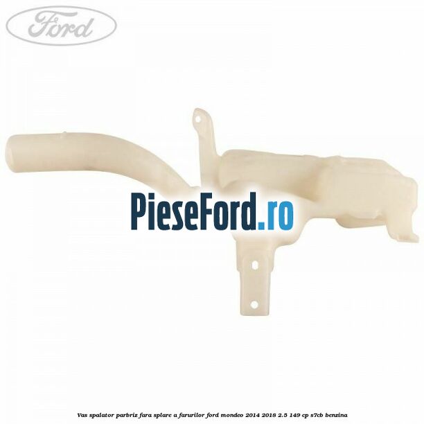 Vas spalator parbriz, fara splare a farurilor Ford Mondeo 2014-2018 2.5 149 cp S7CB benzina