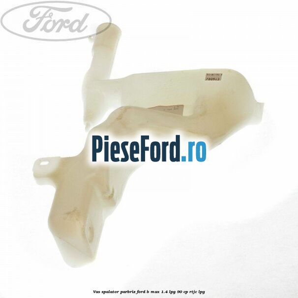 Vas spalator parbriz Ford B-Max 1.4 LPG 90 cp RTJC LPG