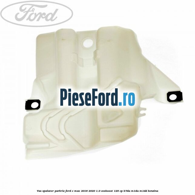 Vas spalator parbriz Ford C-Max 2016-2020 1.0 EcoBoost 125 cp Vas spalator parbriz Ford C-Max 2016-2020 1.0 EcoBoost 125 cp B7DA, M1DA, M1DD benzina