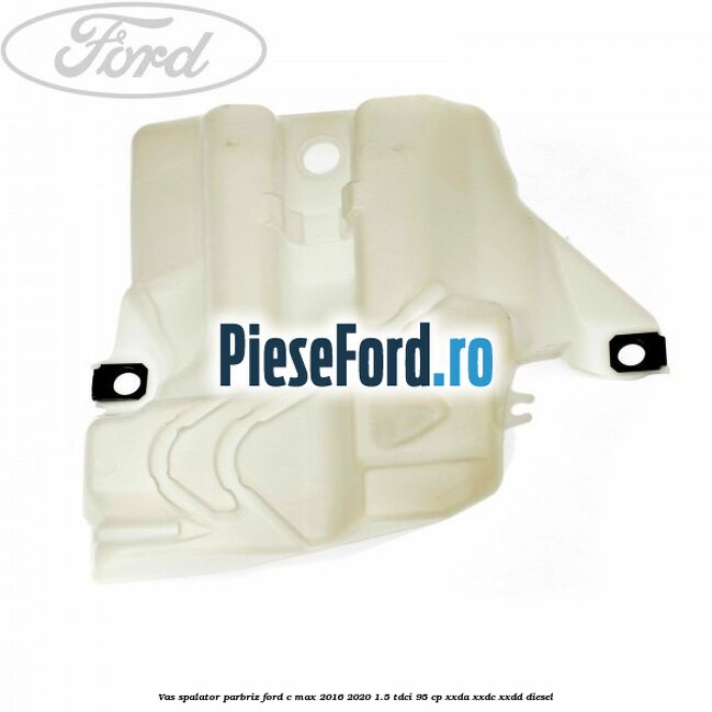 Vas spalator parbriz Ford C-Max 2016-2020 1.5 TDCi 95 cp XXDA, XXDC, XXDD diesel