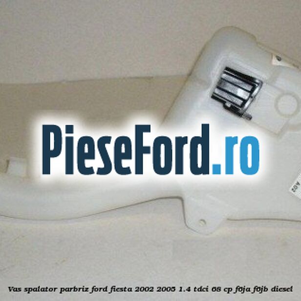 Vas spalator parbriz Ford Fiesta 2002-2005 1.4 TDCi 68 cp Vas spalator parbriz Ford Fiesta 2002-2005 1.4 TDCi 68 cp F6JA, F6JB diesel