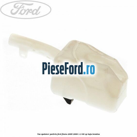 Vas spalator parbriz Ford Fiesta 2005-2008 1.3 60 cp BAJA benzina