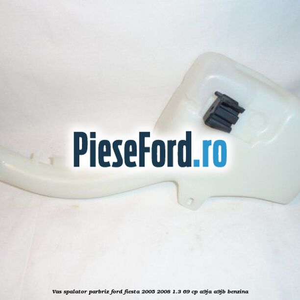 Vas spalator parbriz Ford Fiesta 2005-2008 1.3 69 cp A9JA, A9JB benzina