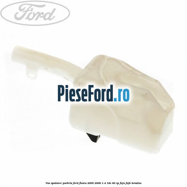 Vas spalator parbriz Ford Fiesta 2005-2008 1.4 16V 80 cp Vas spalator parbriz Ford Fiesta 2005-2008 1.4 16V 80 cp FXJA, FXJB benzina