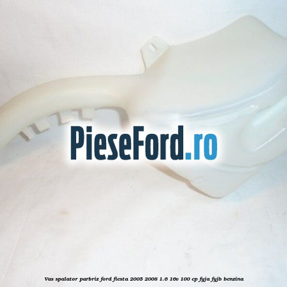Vas spalator parbriz Ford Fiesta 2005-2008 1.6 16V 100 cp FYJA, FYJB benzina