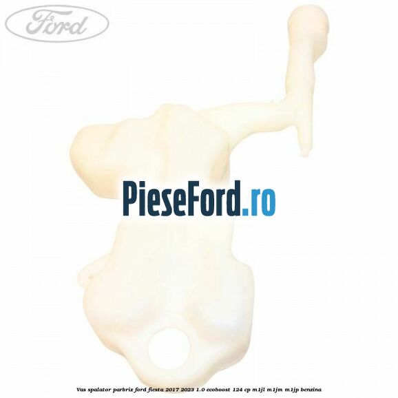 Vas spalator parbriz Ford Fiesta 2017-2023 1.0 EcoBoost 124 cp Vas spalator parbriz Ford Fiesta 2017-2023 1.0 EcoBoost 124 cp M1JL, M1JM, M1JP benzina