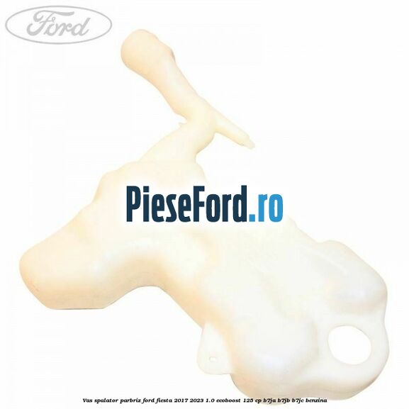 Vas spalator parbriz Ford Fiesta 2017-2023 1.0 EcoBoost 125 cp B7JA, B7JB, B7JC benzina
