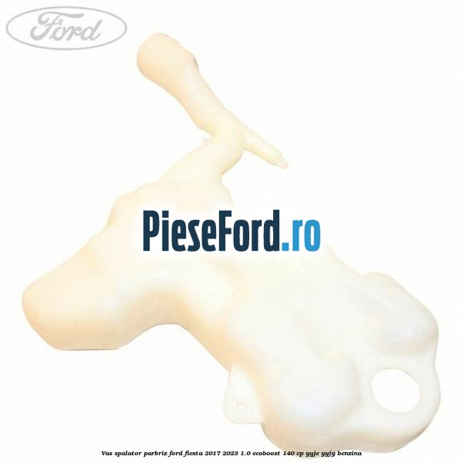 Vas spalator parbriz Ford Fiesta 2017-2023 1.0 EcoBoost 140 cp Vas spalator parbriz Ford Fiesta 2017-2023 1.0 EcoBoost 140 cp YYJE, YYJG benzina