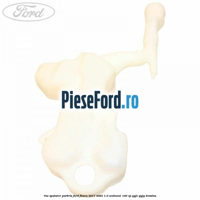 Vas spalator parbriz Ford Fiesta 2017-2023 1.0 EcoBoost 140 cp Vas spalator parbriz Ford Fiesta 2017-2023 1.0 EcoBoost 140 cp YYJE, YYJG benzina