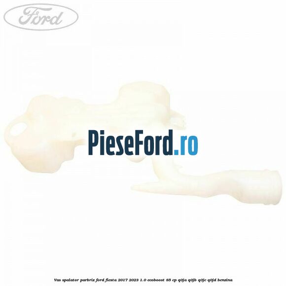 Vas spalator parbriz Ford Fiesta 2017-2023 1.0 EcoBoost 85 cp Q0JA, Q0JB, Q0JC, Q0JD benzina