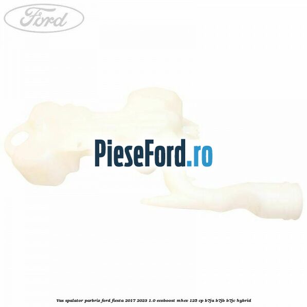 Vas spalator parbriz Ford Fiesta 2017-2023 1.0 EcoBoost mHEV 125 cp B7JA, B7JB, B7JC Hybrid