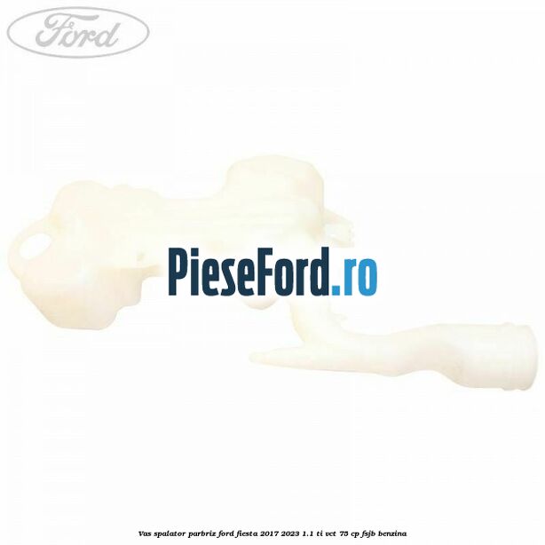 Vas spalator parbriz Ford Fiesta 2017-2023 1.1 Ti-VCT 75 cp FSJB benzina