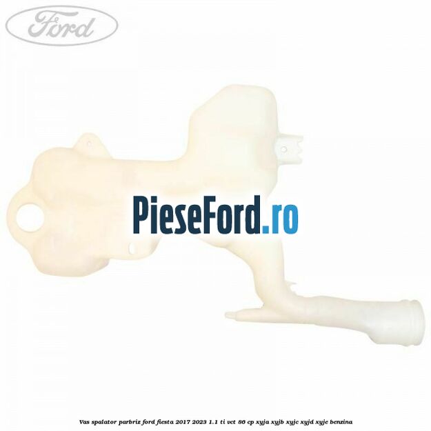 Vas spalator parbriz Ford Fiesta 2017-2023 1.1 Ti-VCT 86 cp XYJA, XYJB, XYJC, XYJD, XYJE benzina