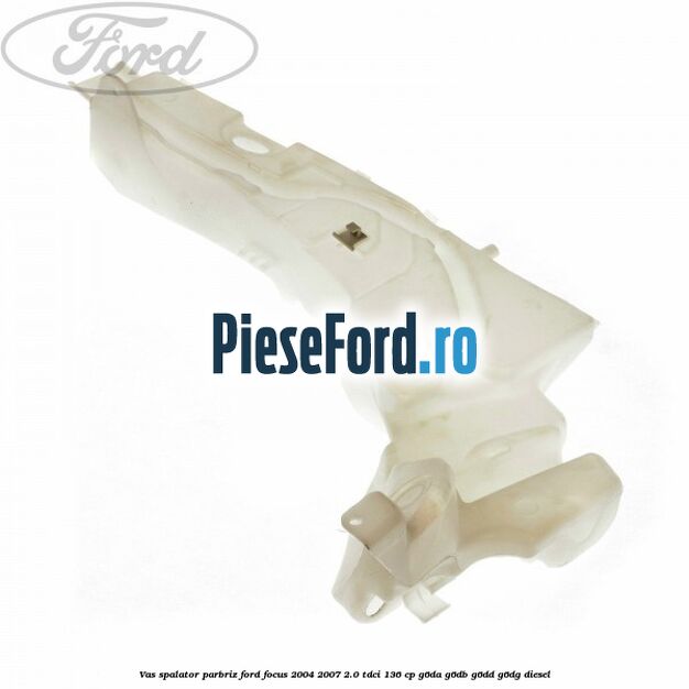 Vas spalator parbriz Ford Focus 2004-2007 2.0 TDCi 136 cp G6DA, G6DB, G6DD, G6DG diesel