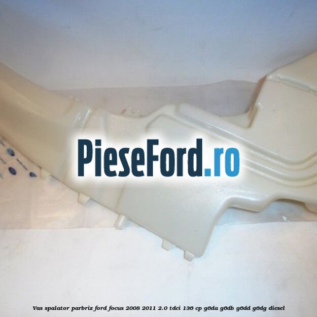 Vas spalator parbriz Ford Focus 2008-2011 2.0 TDCi 136 cp G6DA, G6DB, G6DD, G6DG diesel