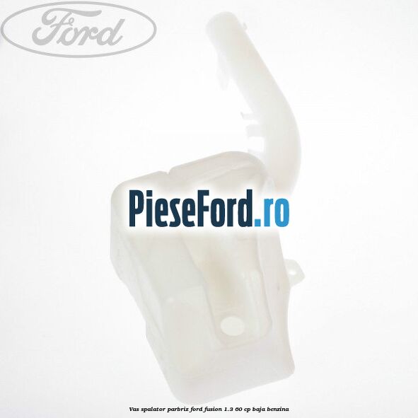 Vas spalator parbriz Ford Fusion 1.3 60 cp BAJA benzina
