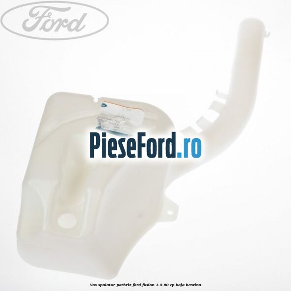 Vas spalator parbriz Ford Fusion 1.3 60 cp BAJA benzina