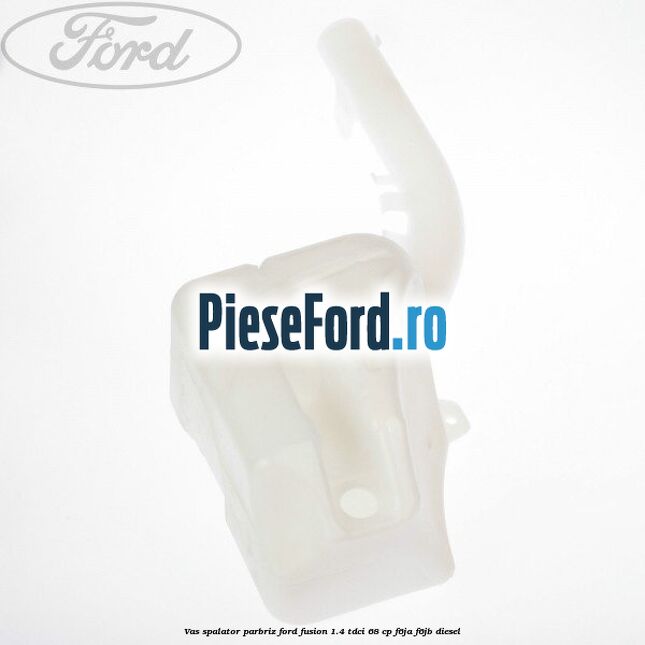 Vas spalator parbriz Ford Fusion 1.4 TDCi 68 cp Vas spalator parbriz Ford Fusion 1.4 TDCi 68 cp F6JA, F6JB diesel
