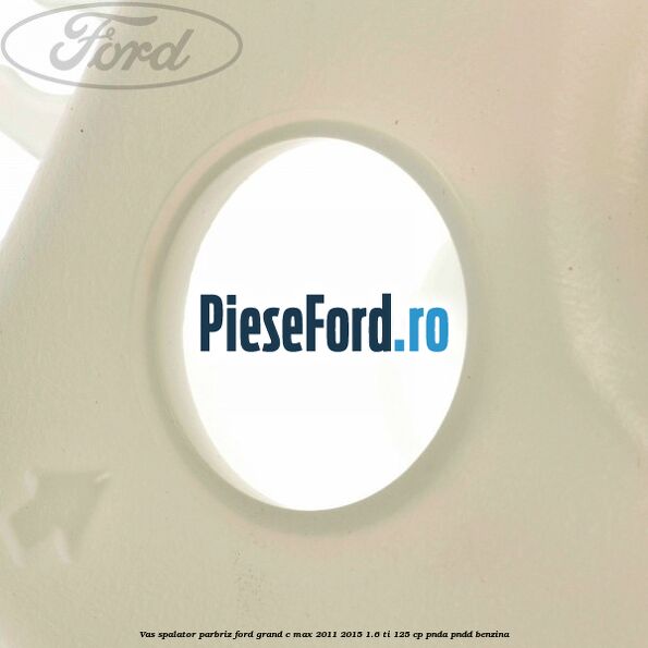 Vas spalator parbriz Ford Grand C-Max 2011-2015 1.6 Ti 125 cp PNDA, PNDD benzina