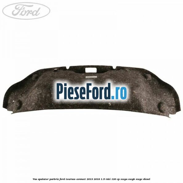 Vas spalator parbriz Ford Tourneo Connect 2013-2018 1.5 TDCi 120 cp XWGA, XWGB, XWGC diesel