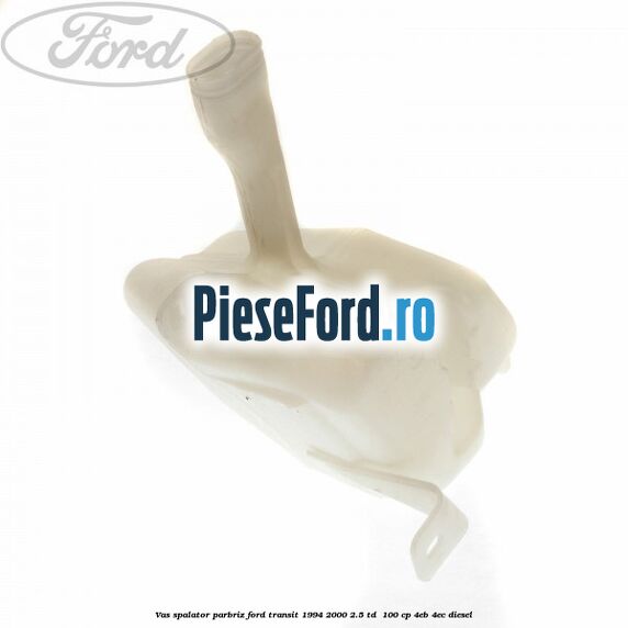 Vas spalator parbriz Ford Transit 1994-2000 2.5 TD 100 cp Vas spalator parbriz Ford Transit 1994-2000 2.5 TD 100 cp 4EB, 4EC diesel
