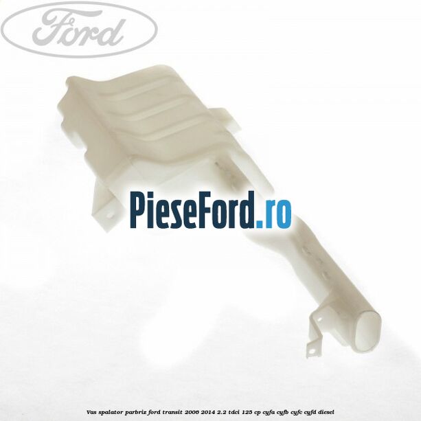 Vas spalator parbriz Ford Transit 2006-2014 2.2 TDCi 125 cp Vas spalator parbriz Ford Transit 2006-2014 2.2 TDCi 125 cp CYFA, CYFB, CYFC, CYFD diesel