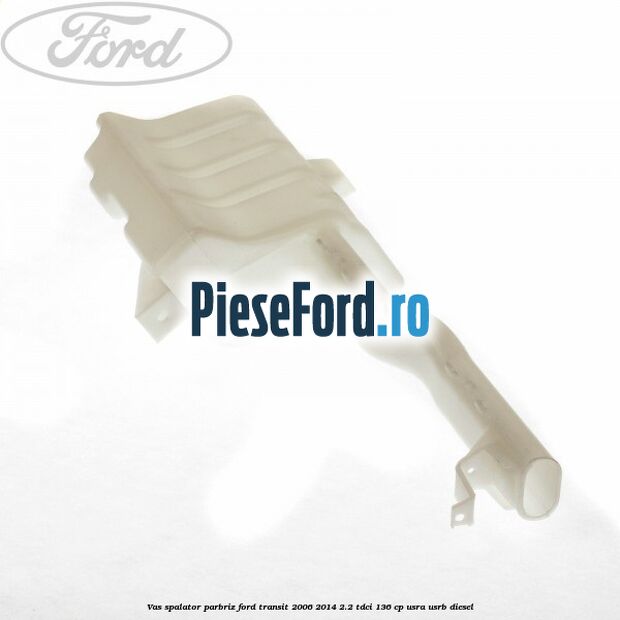 Vas spalator parbriz Ford Transit 2006-2014 2.2 TDCi 136 cp USRA, USRB diesel