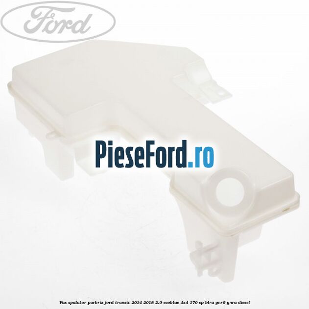 Vas spalator parbriz Ford Transit 2014-2018 2.0 EcoBlue 4x4 170 cp BLRA, YNR6, YNRA diesel