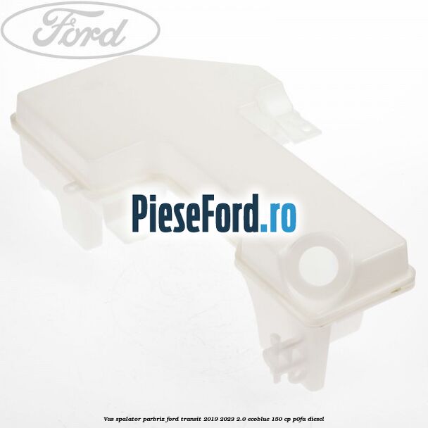 Vas spalator parbriz Ford Transit 2019-2023 2.0 EcoBlue 150 cp P0FA diesel