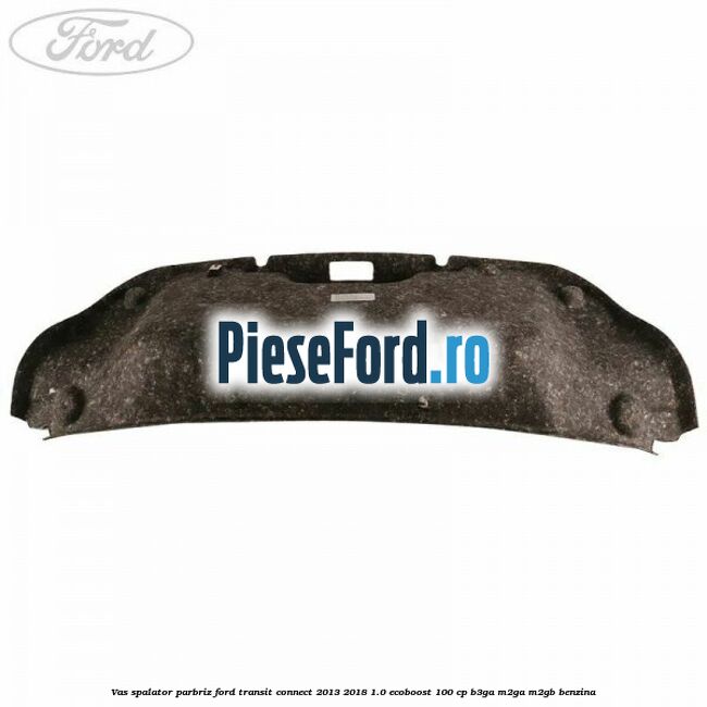 Vas spalator parbriz Ford Transit Connect 2013-2018 1.0 EcoBoost 100 cp B3GA, M2GA, M2GB benzina