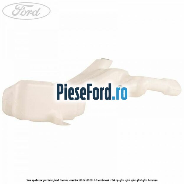 Vas spalator parbriz Ford Transit Courier 2014-2018 1.0 EcoBoost 100 cp SFCA, SFCB, SFCC, SFCD, SFCE benzina