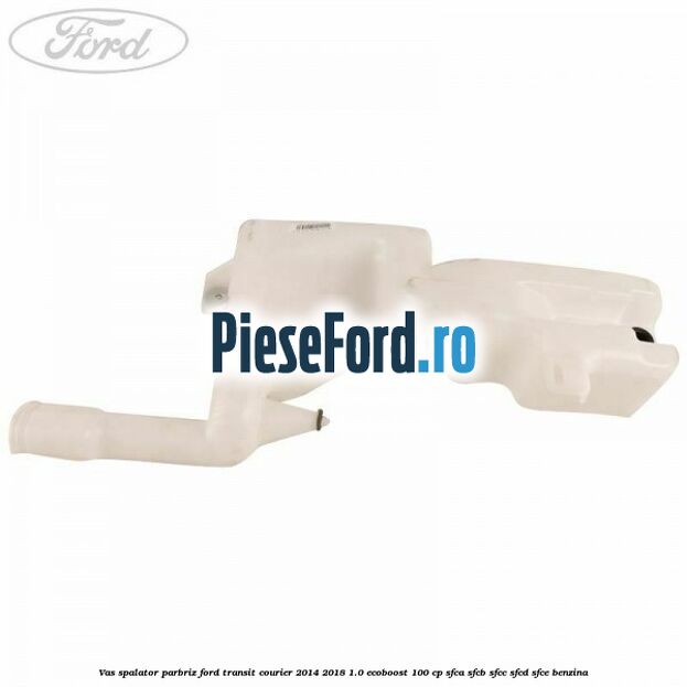 Vas spalator parbriz Ford Transit Courier 2014-2018 1.0 EcoBoost 100 cp SFCA, SFCB, SFCC, SFCD, SFCE benzina
