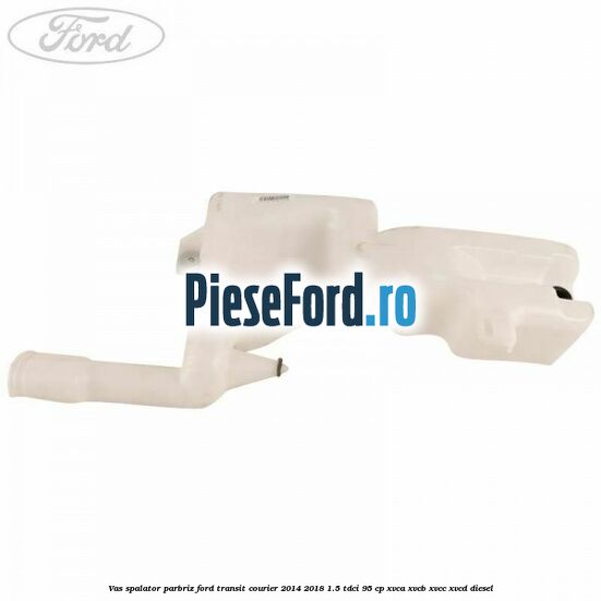 Vas spalator parbriz Ford Transit Courier 2014-2018 1.5 TDCi 95 cp Vas spalator parbriz Ford Transit Courier 2014-2018 1.5 TDCi 95 cp XVCA, XVCB, XVCC, XVCD diesel