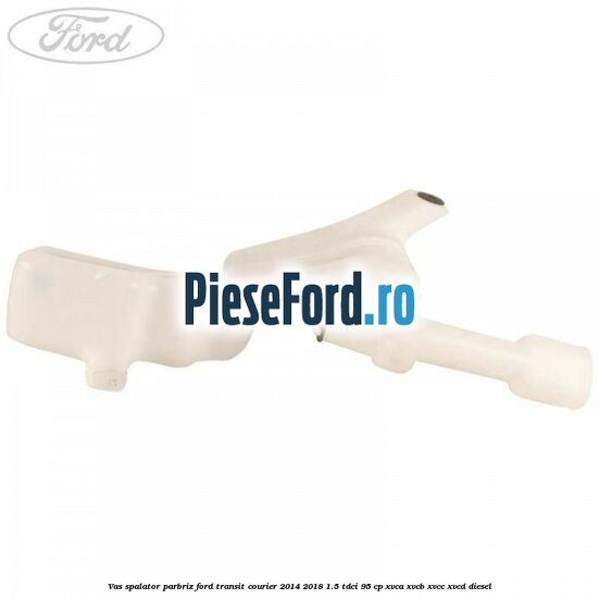 Vas spalator parbriz Ford Transit Courier 2014-2018 1.5 TDCi 95 cp Vas spalator parbriz Ford Transit Courier 2014-2018 1.5 TDCi 95 cp XVCA, XVCB, XVCC, XVCD diesel
