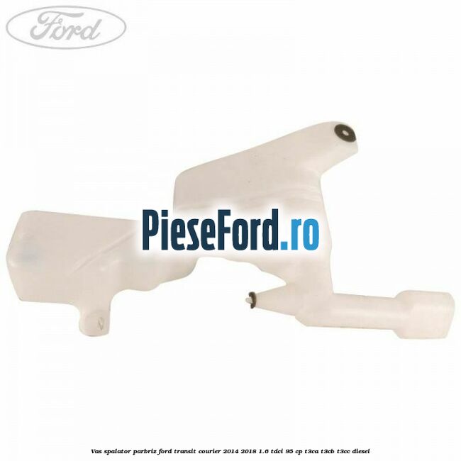 Vas spalator parbriz Ford Transit Courier 2014-2018 1.6 TDCi 95 cp Vas spalator parbriz Ford Transit Courier 2014-2018 1.6 TDCi 95 cp T3CA, T3CB, T3CC diesel