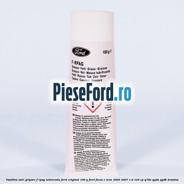 Vaselina anti gripare F-RPAG universala Ford original 180 G Ford Focus C-Max 2003-2007 1.8 125 cp Vaselina anti gripare F-RPAG universala Ford original 180 G Ford Focus C-Max 2003-2007 1.8 125 cp Q7DA, QQDA, QQDB benzina