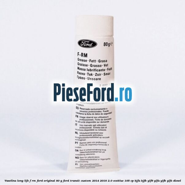 Vaselina Long Life F-RM Ford original 80 G Ford Transit Custom 2014-2018 2.0 EcoBlue 105 cp BJFA, BJFB, YLF6, YLFA, YLFB, YLFS diesel