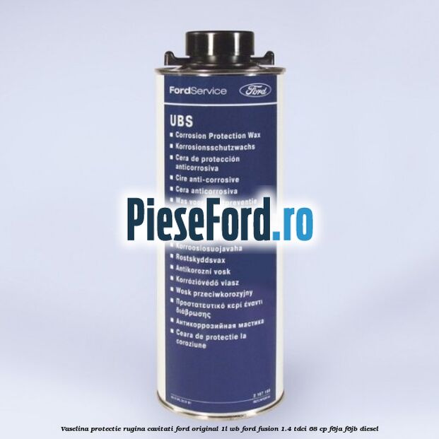 Vaselina protectie rugina cavitati Ford original 1L WB Ford Fusion 1.4 TDCi 68 cp F6JA, F6JB diesel