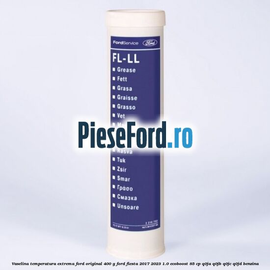 Vaselina temperatura extrema Ford original 400 G Ford Fiesta 2017-2023 1.0 EcoBoost 85 cp Q0JA, Q0JB, Q0JC, Q0JD benzina