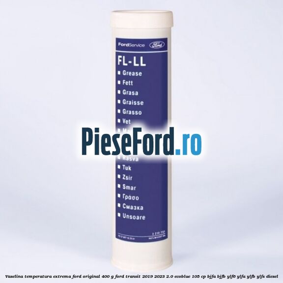 Vaselina temperatura extrema Ford original 400 G Ford Transit 2019-2023 2.0 EcoBlue 105 cp BJFA, BJFB, YLF6, YLFA, YLFB, YLFS diesel