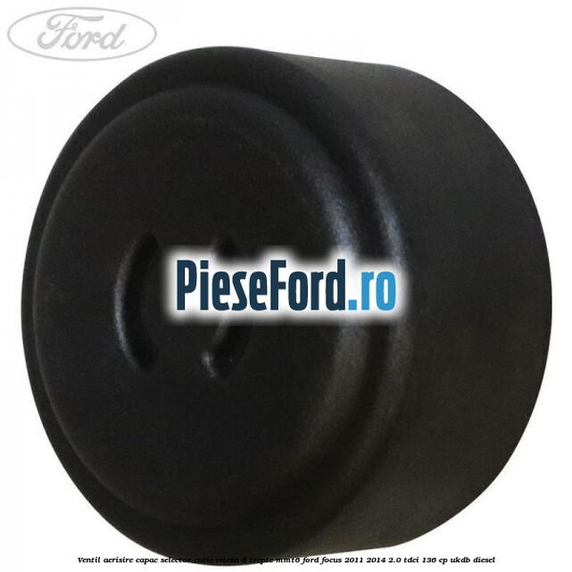 Ventil aerisire capac selector cutie viteza 6 trepte MMT6 Ford Focus 2011-2014 2.0 TDCi 136 cp UKDB diesel