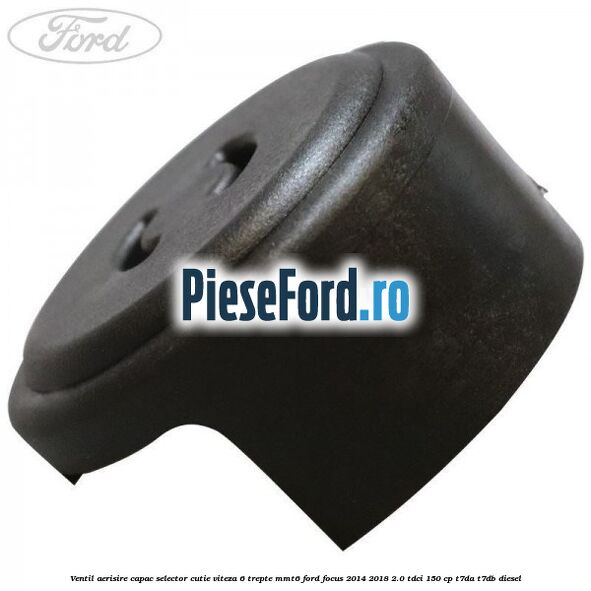 Ventil aerisire capac selector cutie viteza 6 trepte MMT6 Ford Focus 2014-2018 2.0 TDCi 150 cp T7DA, T7DB diesel