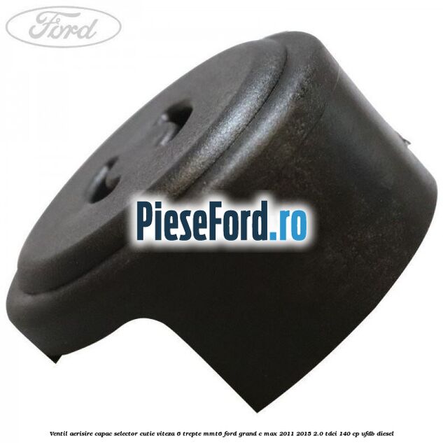 Ventil aerisire capac selector cutie viteza 6 trepte MMT6 Ford Grand C-Max 2011-2015 2.0 TDCi 140 cp UFDB diesel