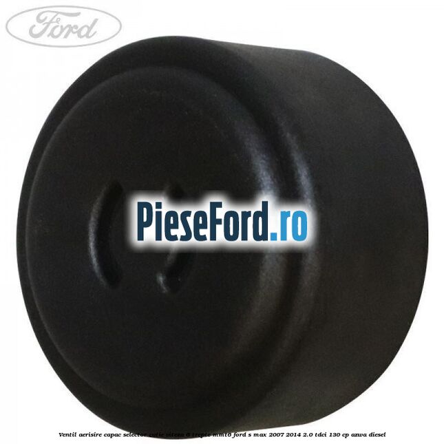 Ventil aerisire capac selector cutie viteza 6 trepte MMT6 Ford S-Max 2007-2014 2.0 TDCi 130 cp Ventil aerisire capac selector cutie viteza 6 trepte MMT6 Ford S-Max 2007-2014 2.0 TDCi 130 cp AZWA diesel