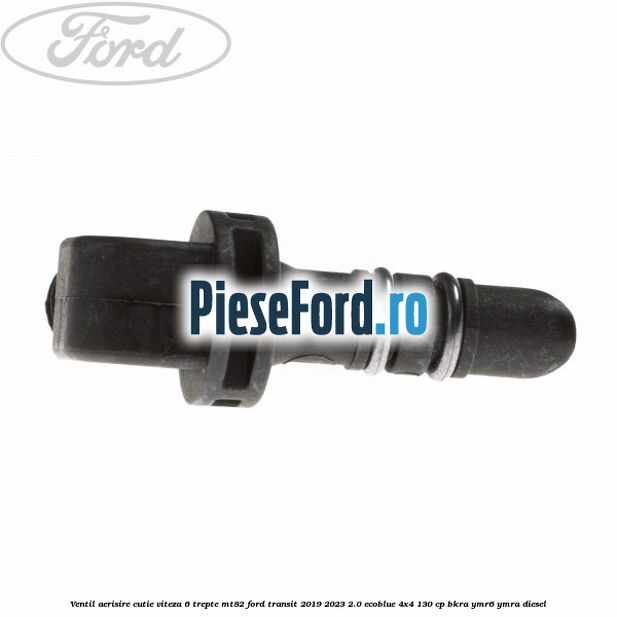 Ventil aerisire cutie viteza 6 trepte MT82 Ford Transit 2019-2023 2.0 EcoBlue 4x4 130 cp BKRA, YMR6, YMRA diesel