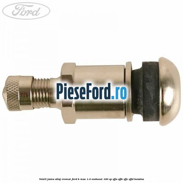 Ventil janta aliaj cromat Ford B-Max 1.0 EcoBoost 100 cp Ventil janta aliaj cromat Ford B-Max 1.0 EcoBoost 100 cp SFJA, SFJB, SFJC, SFJD benzina