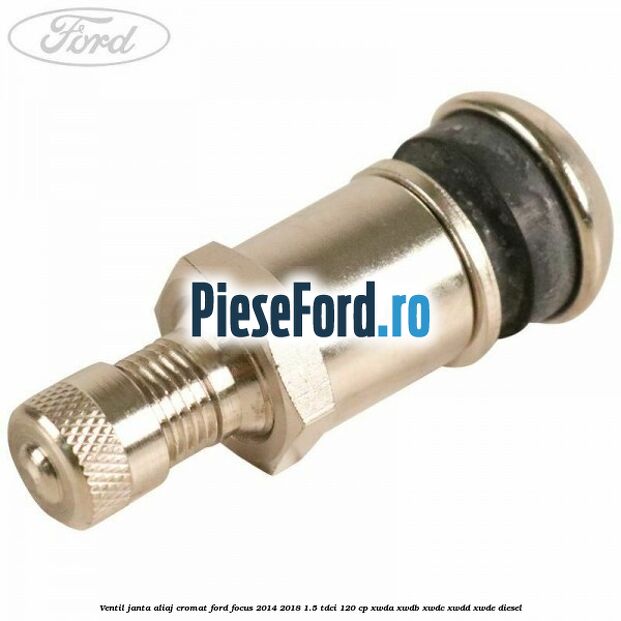 Ventil janta aliaj cromat Ford Focus 2014-2018 1.5 TDCi 120 cp XWDA, XWDB, XWDC, XWDD, XWDE diesel