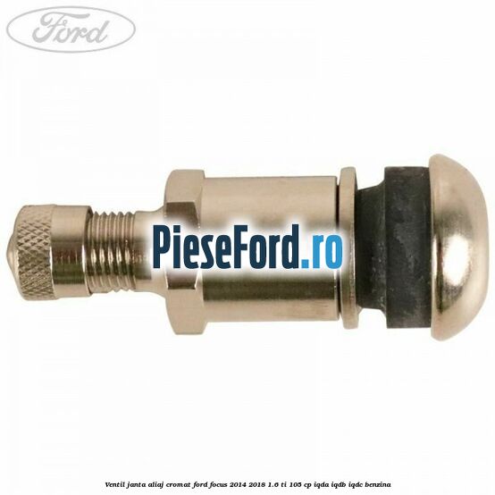 Ventil janta aliaj cromat Ford Focus 2014-2018 1.6 Ti 105 cp IQDA, IQDB, IQDC benzina