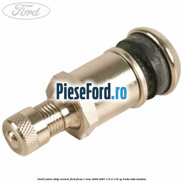 Ventil janta aliaj cromat Ford Focus C-Max 2003-2007 1.6 Ti 115 cp Ventil janta aliaj cromat Ford Focus C-Max 2003-2007 1.6 Ti 115 cp HXDA, SIDA benzina